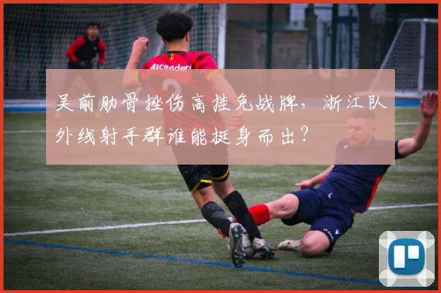 吴前肋骨挫伤高挂免战牌，浙江队外线射手群谁能挺身而出？
