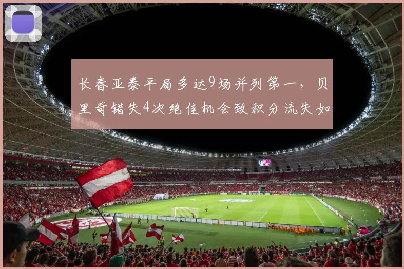 长春亚泰平局多达9场并列第一,贝里奇错失4次绝佳机会致积分流失如何补救