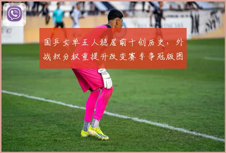 国乒女单五人稳居前十创历史,外战积分权重提升改变赛季争冠版图