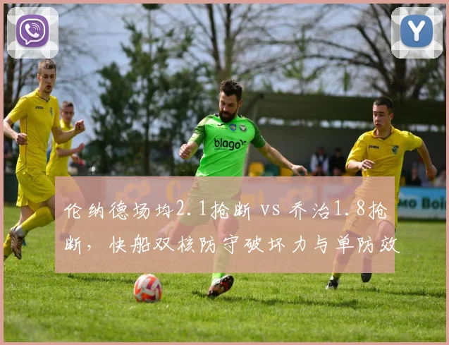 伦纳德场均2.1抢断 vs 乔治1.8抢断,快船双核防守破坏力与单防效率对比